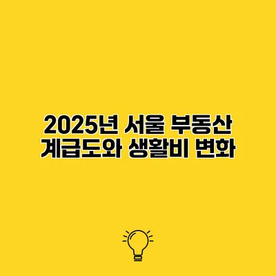 2025년 서울 부동산 계급도와 생활비 변화