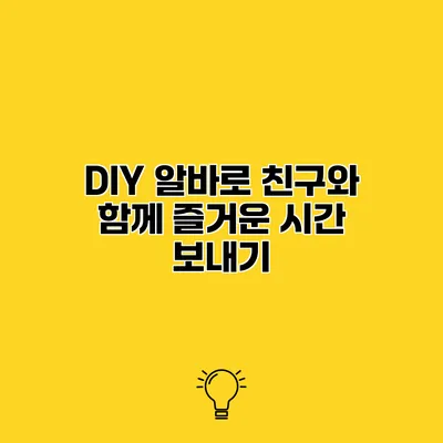 DIY 알바로 친구와 함께 즐거운 시간 보내기