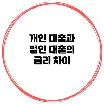 개인 대출과 법인 대출의 금리 차이