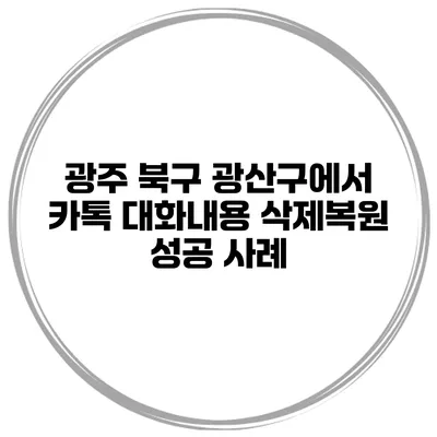 광주 북구 광산구에서 카톡 대화내용 삭제복원 성공 사례