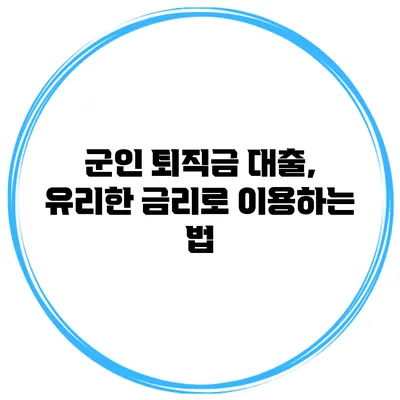 군인 퇴직금 대출, 유리한 금리로 이용하는 법