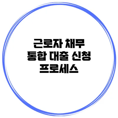 근로자 채무 통합 대출 신청 프로세스