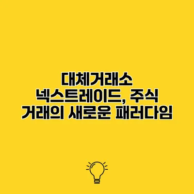 대체거래소 넥스트레이드, 주식 거래의 새로운 패러다임
