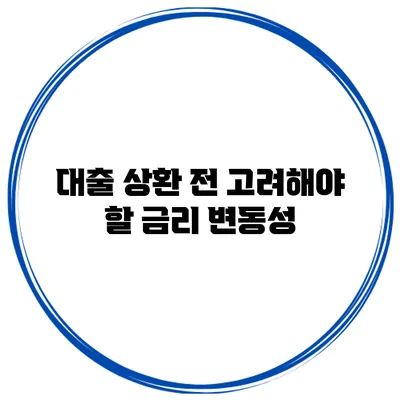 대출 상환 전 고려해야 할 금리 변동성