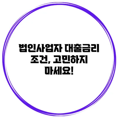 법인사업자 대출금리 조건, 고민하지 마세요!