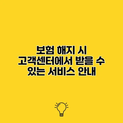 보험 해지 시 고객센터에서 받을 수 있는 서비스 안내