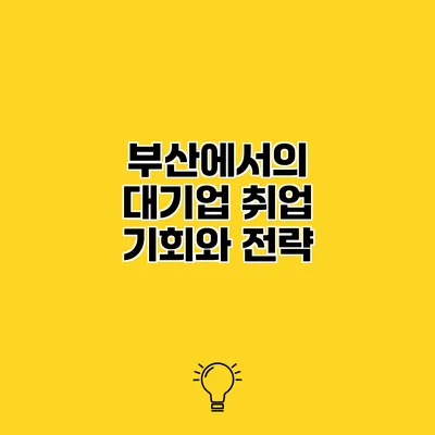 부산에서의 대기업 취업 기회와 전략
