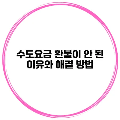 수도요금 환불이 안 된 이유와 해결 방법