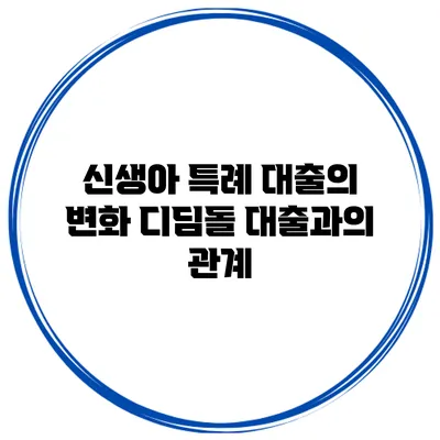 신생아 특례 대출의 변화 디딤돌 대출과의 관계