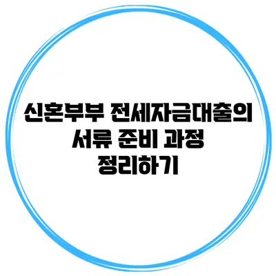신혼부부 전세자금대출의 서류 준비 과정 정리하기
