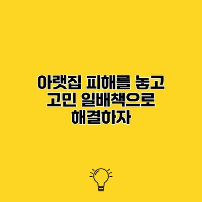아랫집 피해를 놓고 고민? 일배책으로 해결하자