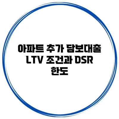 아파트 추가 담보대출 LTV 조건과 DSR 한도