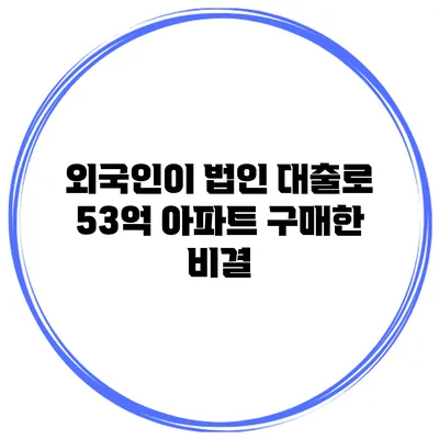 외국인이 법인 대출로 53억 아파트 구매한 비결