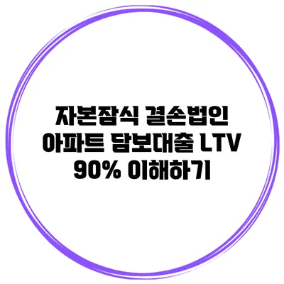 자본잠식 결손법인 아파트 담보대출 LTV 90% 이해하기