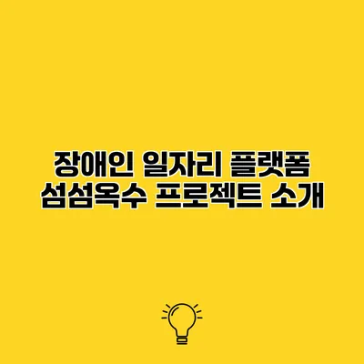장애인 일자리 플랫폼 섬섬옥수 프로젝트 소개