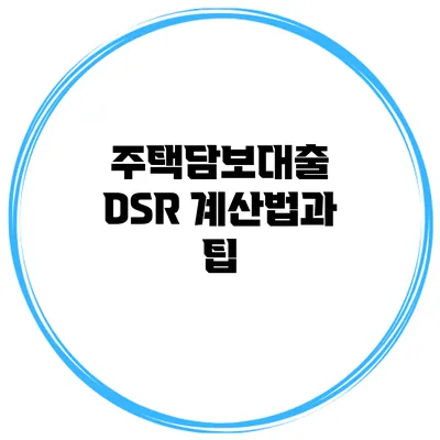주택담보대출 DSR 계산법과 팁