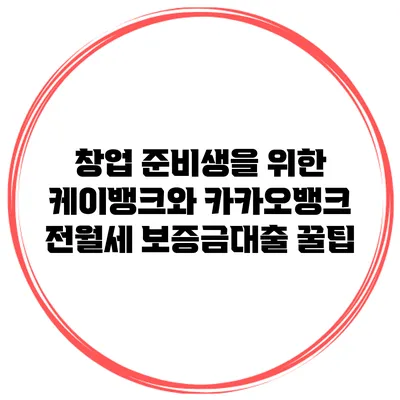 창업 준비생을 위한 케이뱅크와 카카오뱅크 전월세 보증금대출 꿀팁