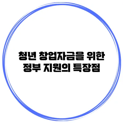 청년 창업자금을 위한 정부 지원의 특장점