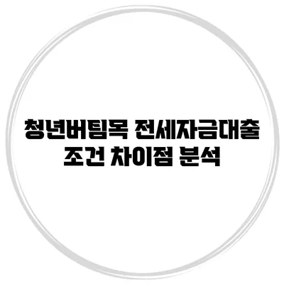 청년버팀목 전세자금대출 조건 차이점 분석
