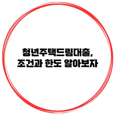 청년주택드림대출, 조건과 한도 알아보자