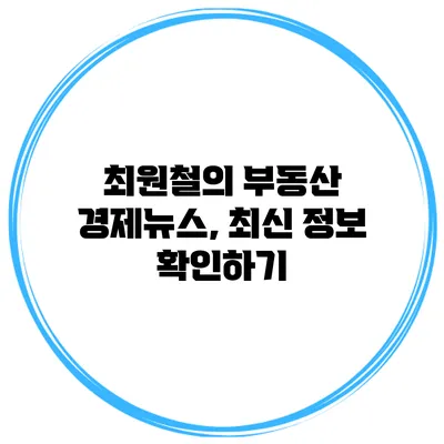 최원철의 부동산 경제뉴스, 최신 정보 확인하기
