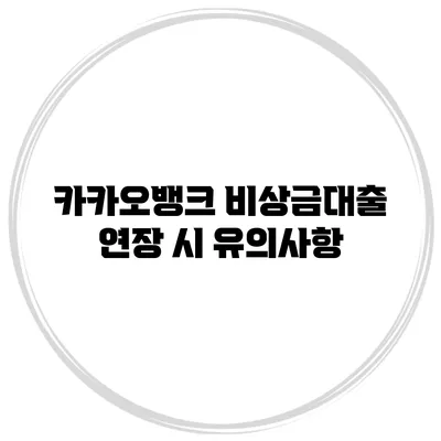 카카오뱅크 비상금대출 연장 시 유의사항