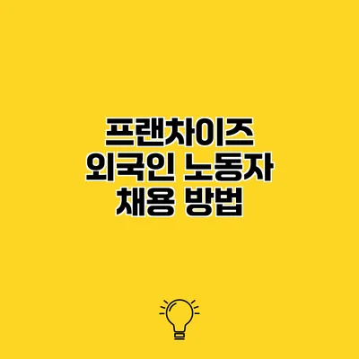 프랜차이즈 외국인 노동자 채용 방법