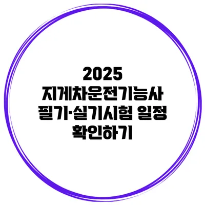 2025 지게차운전기능사 필기·실기시험 일정 확인하기