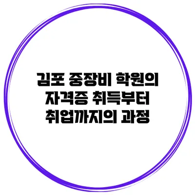 김포 중장비 학원의 자격증 취득부터 취업까지의 과정