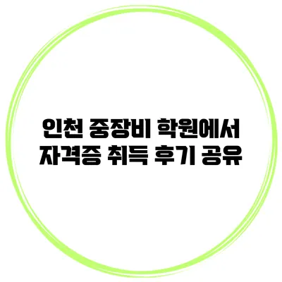 인천 중장비 학원에서 자격증 취득 후기 공유