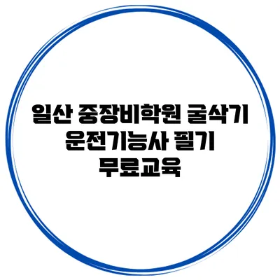 일산 중장비학원 굴삭기 운전기능사 필기 무료교육