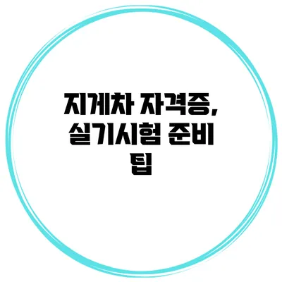 지게차 자격증, 실기시험 준비 팁