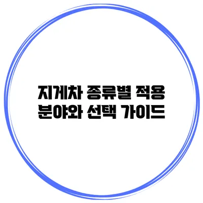 지게차 종류별 적용 분야와 선택 가이드