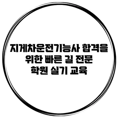 지게차운전기능사 합격을 위한 빠른 길 전문 학원 실기 교육
